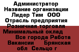 Администратор › Название организации ­ Лидер Тим, ООО › Отрасль предприятия ­ Розничная торговля › Минимальный оклад ­ 25 000 - Все города Работа » Вакансии   . Брянская обл.,Сельцо г.